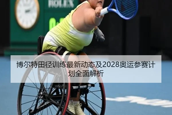 博尔特田径训练最新动态及2028奥运参赛计划全面解析